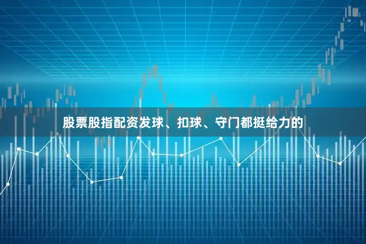 股票股指配资发球、扣球、守门都挺给力的