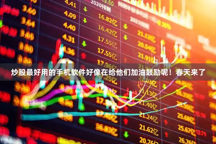 炒股最好用的手机软件好像在给他们加油鼓励呢！春天来了