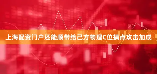 上海配资门户还能顺带给己方物理C位搞点攻击加成