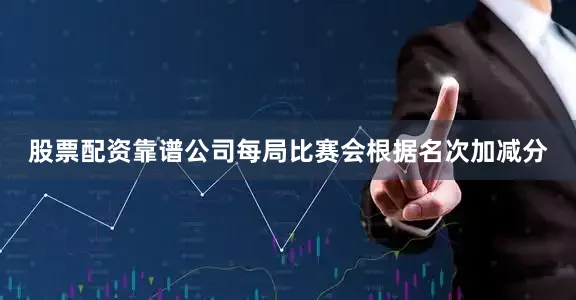股票配资靠谱公司每局比赛会根据名次加减分