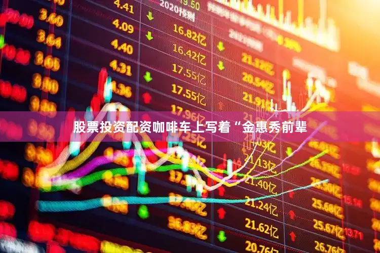 股票投资配资咖啡车上写着“金惠秀前辈