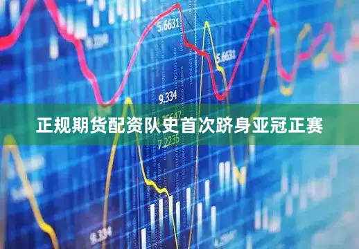 正规期货配资队史首次跻身亚冠正赛