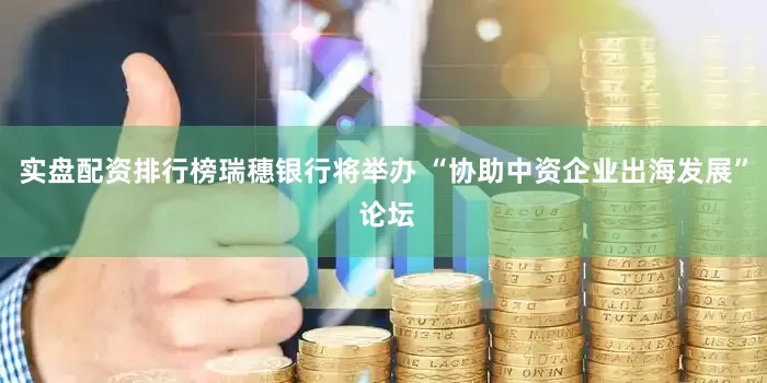 实盘配资排行榜瑞穗银行将举办 “协助中资企业出海发展” 论坛