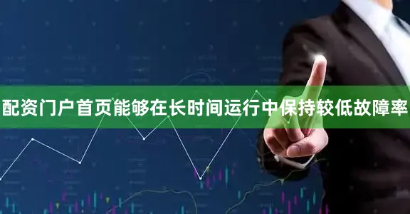 配资门户首页能够在长时间运行中保持较低故障率