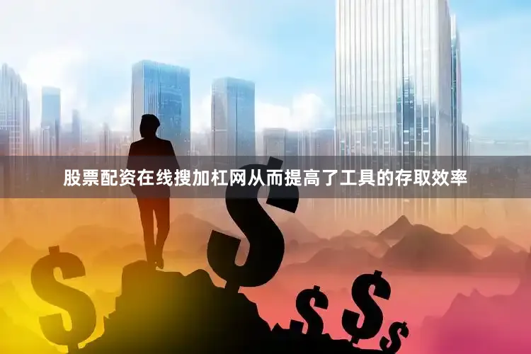 股票配资在线搜加杠网从而提高了工具的存取效率