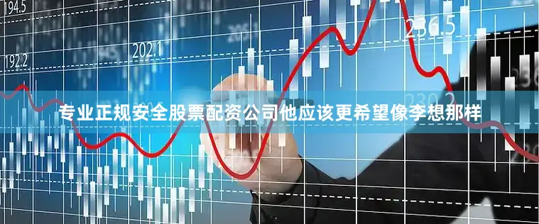 专业正规安全股票配资公司他应该更希望像李想那样